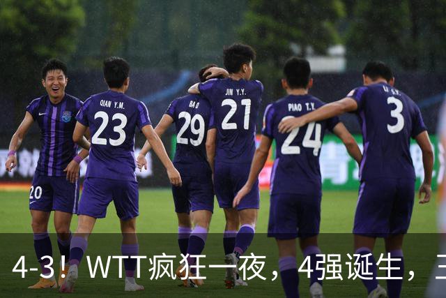 4-3！WTT疯狂一夜，4强诞生，王艺迪鏖战绝杀，孙颖莎惊险晋级